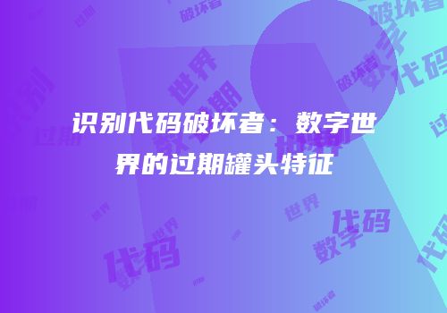 识别代码破坏者：数字世界的过期罐头特征