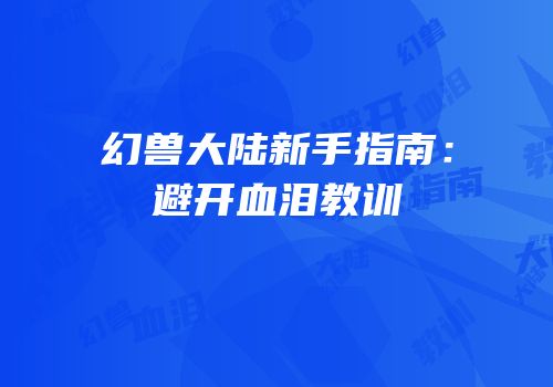 幻兽大陆新手指南：避开血泪教训