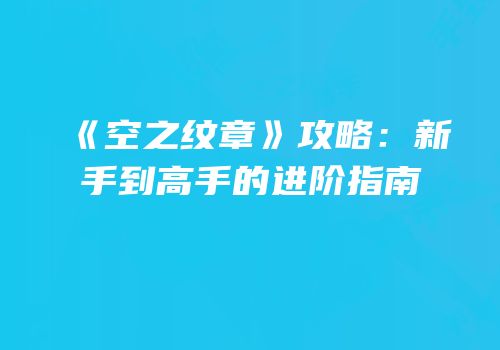 《空之纹章》攻略：新手到高手的进阶指南