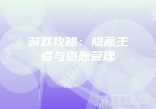 游戏攻略：隐藏王者与资源管理