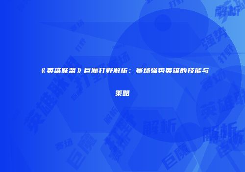 《英雄联盟》巨魔打野解析：赛场强势英雄的技能与策略