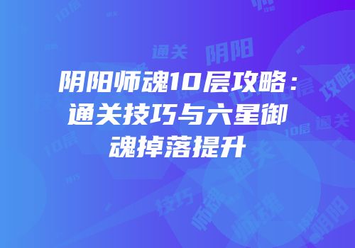 阴阳师魂10层攻略：通关技巧与六星御魂掉落提升