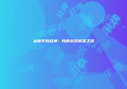 从新手到战神：我的游戏蜕变之路