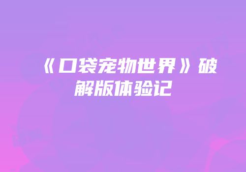 《口袋宠物世界》破解版体验记