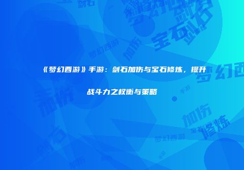 《梦幻西游》手游：剑石加伤与宝石修炼，提升战斗力之权衡与策略