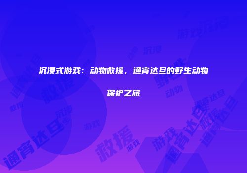 沉浸式游戏：动物救援，通宵达旦的野生动物保护之旅