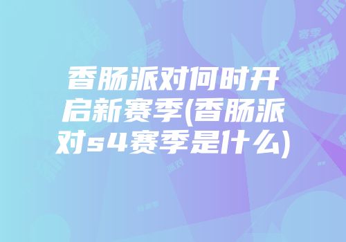 香肠派对何时开启新赛季(香肠派对s4赛季是什么)