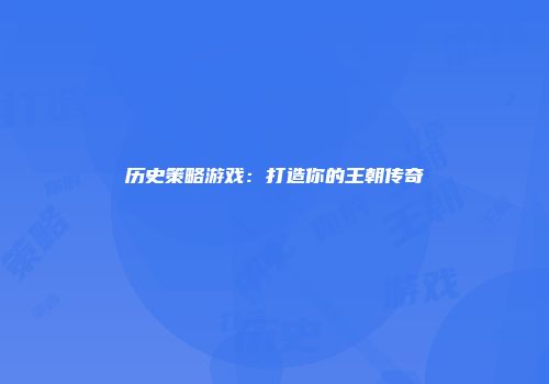 历史策略游戏：打造你的王朝传奇