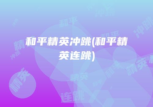 和平精英冲跳(和平精英连跳)
