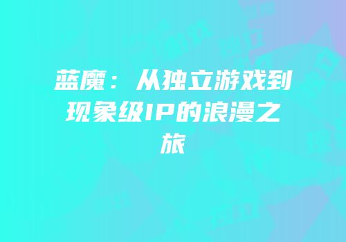 蓝魔：从独立游戏到现象级IP的浪漫之旅
