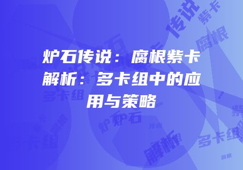 炉石传说：腐根紫卡解析：多卡组中的应用与策略