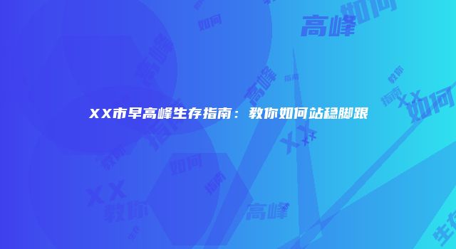 XX市早高峰生存指南：教你如何站稳脚跟