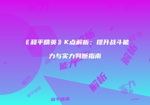 《和平精英》K点解析：提升战斗能力与实力判断指南