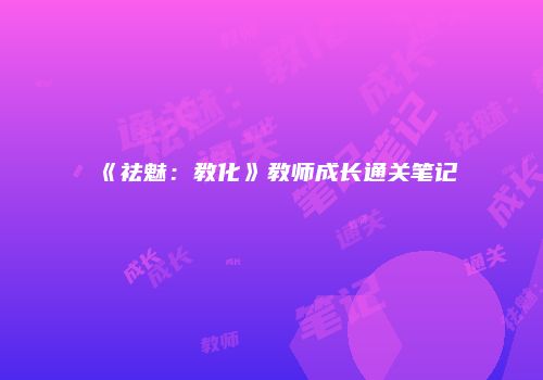 《祛魅：教化》教师成长通关笔记