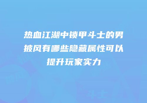 热血江湖中锁甲斗士的男披风有哪些隐藏属性可以提升玩家实力