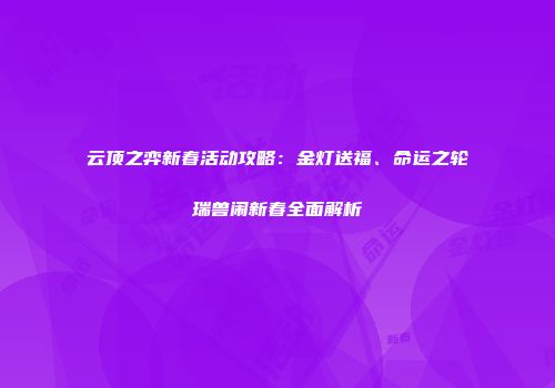 云顶之弈新春活动攻略：金灯送福、命运之轮瑞兽闹新春全面解析