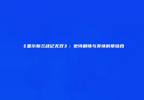 《亚尔斯兰战记无双》：史诗剧情与爽快割草结合