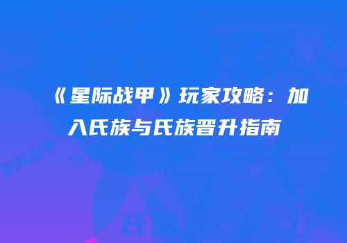 《星际战甲》玩家攻略：加入氏族与氏族晋升指南