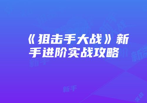 《狙击手大战》新手进阶实战攻略