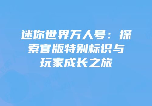 迷你世界万人号：探索官版特别标识与玩家成长之旅