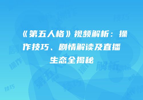 《第五人格》视频解析：操作技巧、剧情解读及直播生态全揭秘