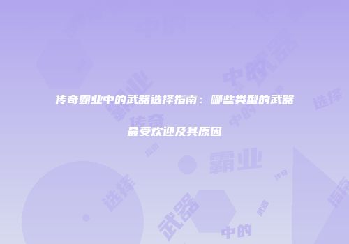传奇霸业中的武器选择指南：哪些类型的武器最受欢迎及其原因