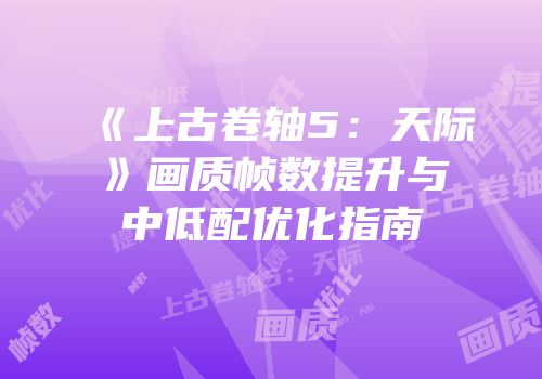 《上古卷轴5：天际》画质帧数提升与中低配优化指南