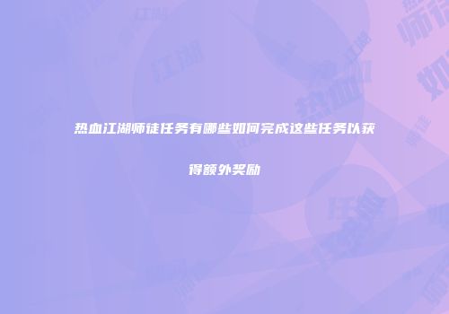 热血江湖师徒任务有哪些如何完成这些任务以获得额外奖励