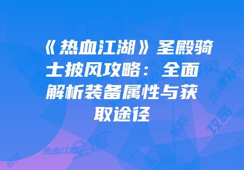 《热血江湖》圣殿骑士披风攻略：全面解析装备属性与获取途径