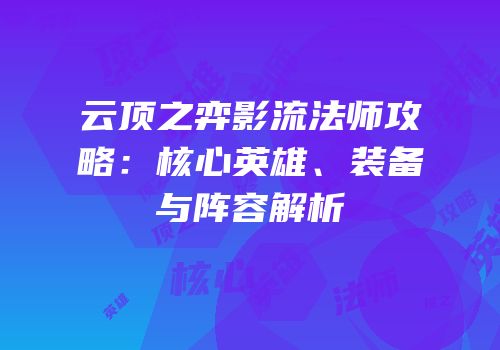 云顶之弈影流法师攻略：核心英雄、装备与阵容解析