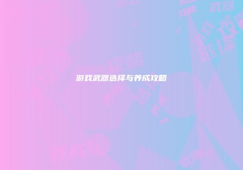 游戏武器选择与养成攻略