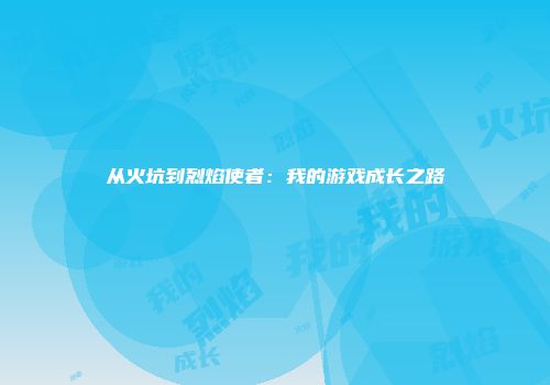 从火坑到烈焰使者：我的游戏成长之路