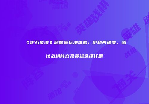 《炉石传说》恶魔流玩法攻略：伊利丹通关、酒馆战棋阵容及英雄选择详解