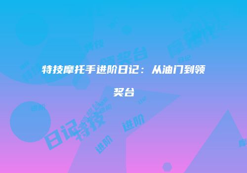 特技摩托手进阶日记：从油门到领奖台