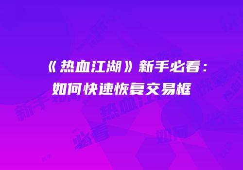 《热血江湖》新手必看：如何快速恢复交易框