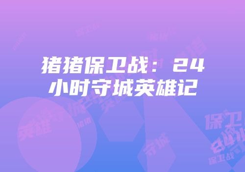 猪猪保卫战：24小时守城英雄记