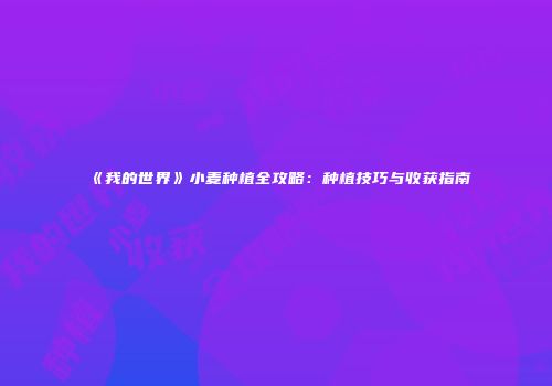 《我的世界》小麦种植全攻略：种植技巧与收获指南