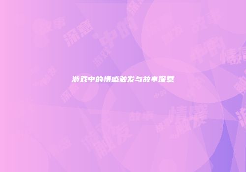 游戏中的情感触发与故事深意