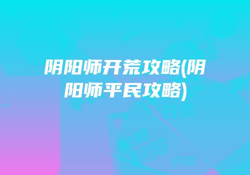 阴阳师开荒攻略(阴阳师平民攻略)