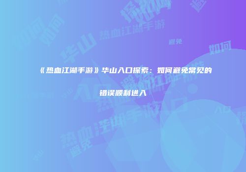 《热血江湖手游》华山入口探索：如何避免常见的错误顺利进入