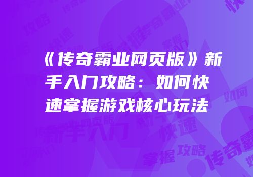 《传奇霸业网页版》新手入门攻略：如何快速掌握游戏核心玩法