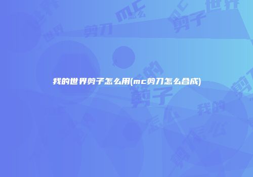 我的世界剪子怎么用(mc剪刀怎么合成)