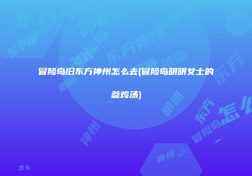 冒险岛旧东方神州怎么去(冒险岛明明女士的参鸡汤)