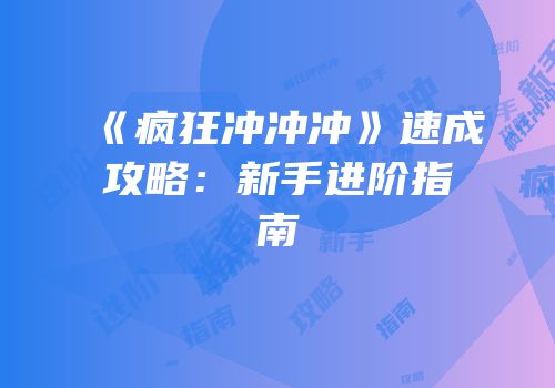 《疯狂冲冲冲》速成攻略：新手进阶指南