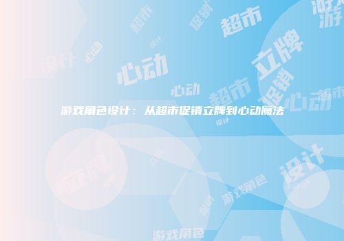 游戏角色设计：从超市促销立牌到心动魔法