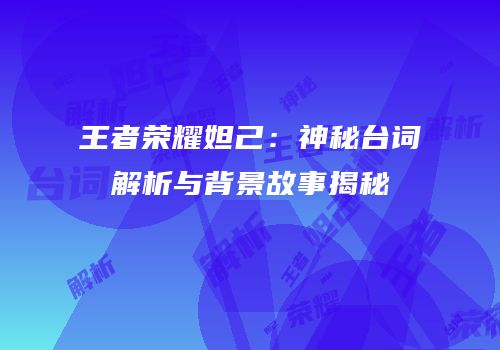 王者荣耀妲己：神秘台词解析与背景故事揭秘