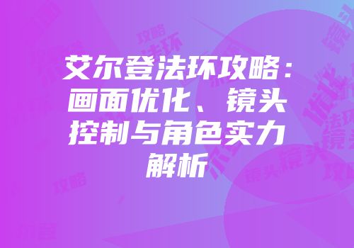 艾尔登法环攻略：画面优化、镜头控制与角色实力解析