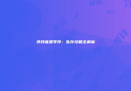 寻找维恩零件：生存攻略全解析