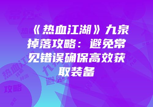 《热血江湖》九泉掉落攻略：避免常见错误确保高效获取装备