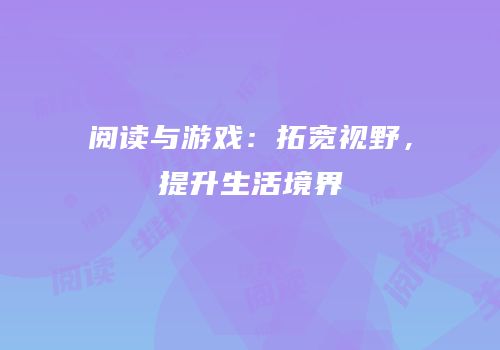 阅读与游戏：拓宽视野，提升生活境界